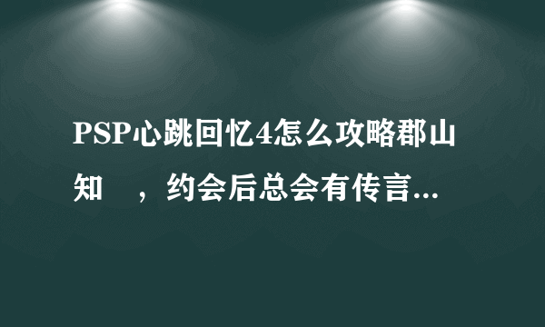 PSP心跳回忆4怎么攻略郡山知姫，约会后总会有传言 ，评价就下降了