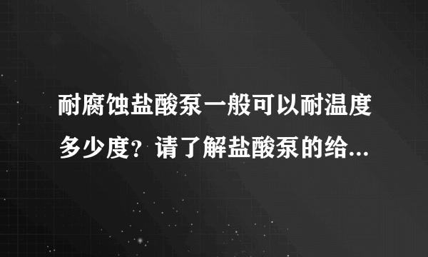 耐腐蚀盐酸泵一般可以耐温度多少度？请了解盐酸泵的给点建议！