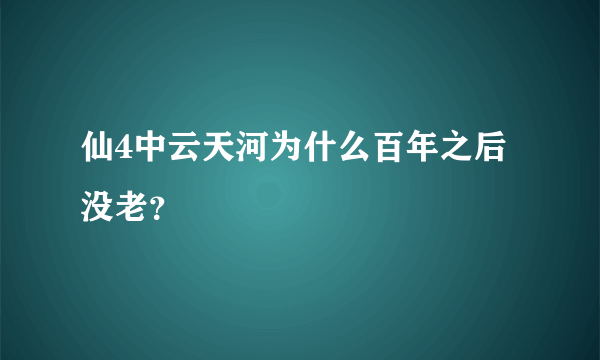 仙4中云天河为什么百年之后没老？