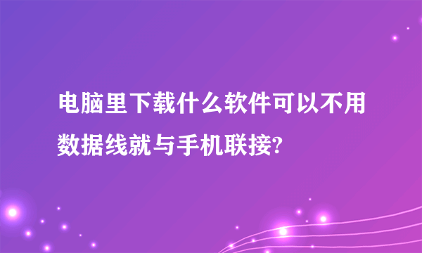 电脑里下载什么软件可以不用数据线就与手机联接?