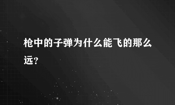 枪中的子弹为什么能飞的那么远？