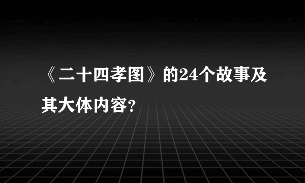 《二十四孝图》的24个故事及其大体内容？