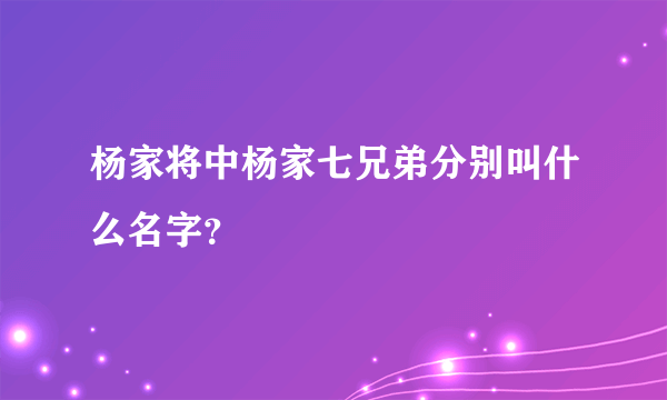 杨家将中杨家七兄弟分别叫什么名字？