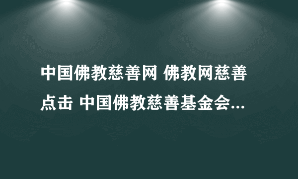 中国佛教慈善网 佛教网慈善点击 中国佛教慈善基金会 河北佛教慈善功德会