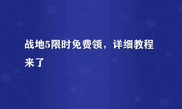 战地5限时免费领，详细教程来了