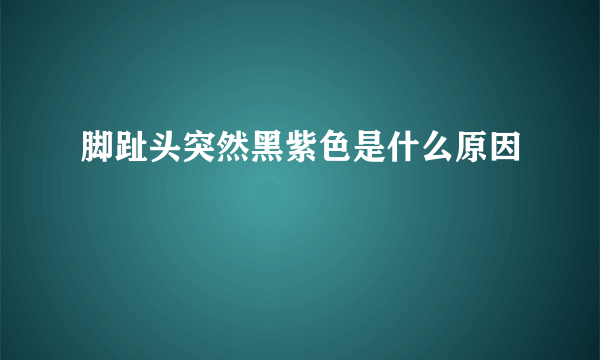 脚趾头突然黑紫色是什么原因