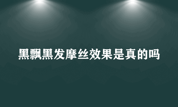 黑飘黑发摩丝效果是真的吗