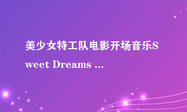 美少女特工队电影开场音乐Sweet Dreams (Are Made Of This）