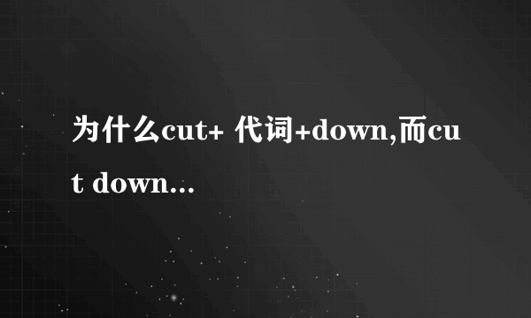 为什么cut+ 代词+down,而cut down+名词，为什么？