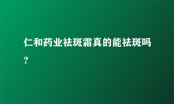 仁和药业祛斑霜真的能祛斑吗？