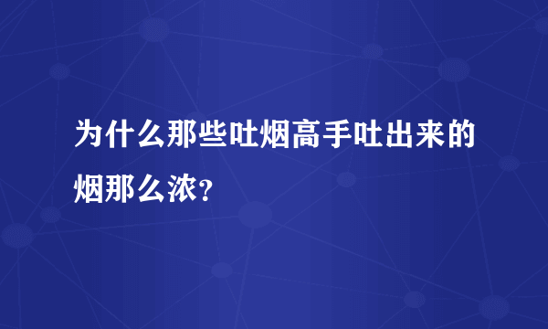 为什么那些吐烟高手吐出来的烟那么浓？