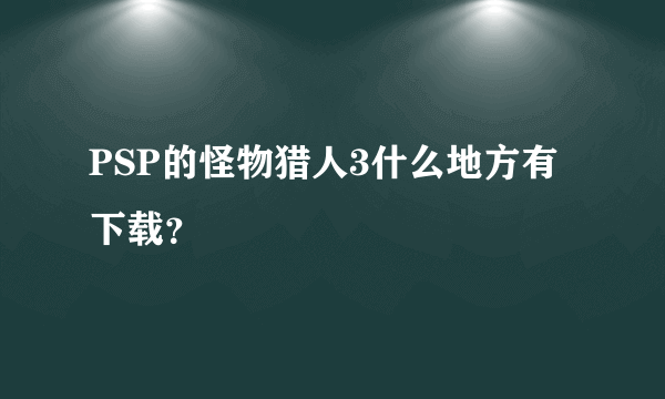 PSP的怪物猎人3什么地方有下载？