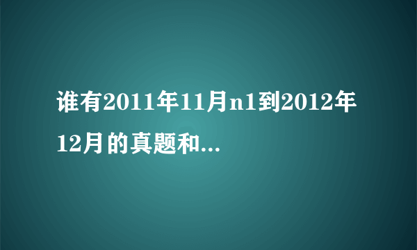 谁有2011年11月n1到2012年12月的真题和答案解析啊