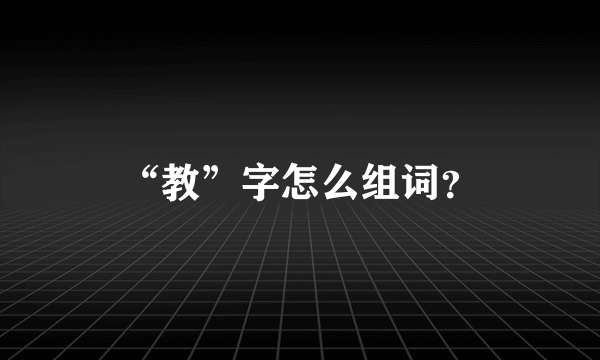 “教”字怎么组词？