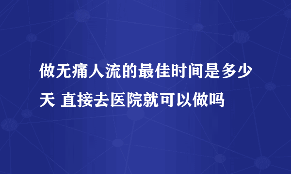 做无痛人流的最佳时间是多少天 直接去医院就可以做吗