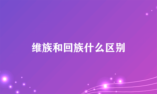 维族和回族什么区别