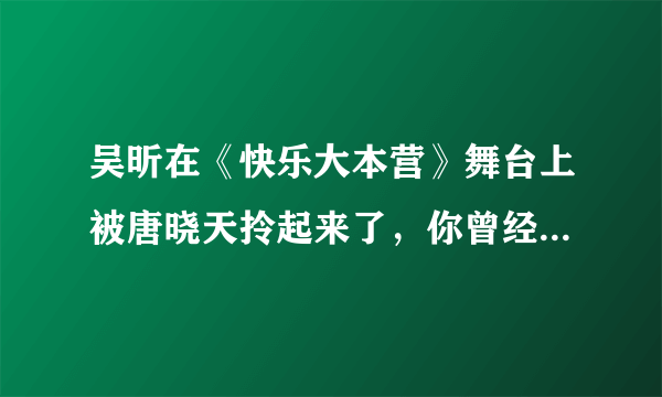 吴昕在《快乐大本营》舞台上被唐晓天拎起来了，你曾经嗑过她和谁的CP?