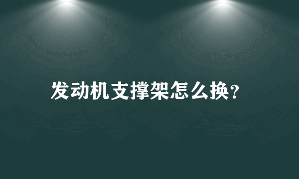 发动机支撑架怎么换？