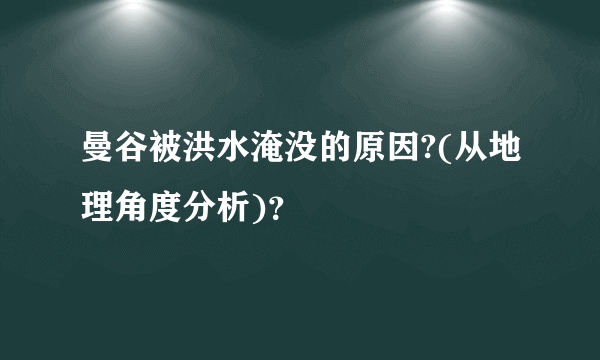 曼谷被洪水淹没的原因?(从地理角度分析)？