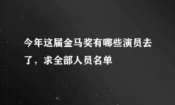 今年这届金马奖有哪些演员去了，求全部人员名单