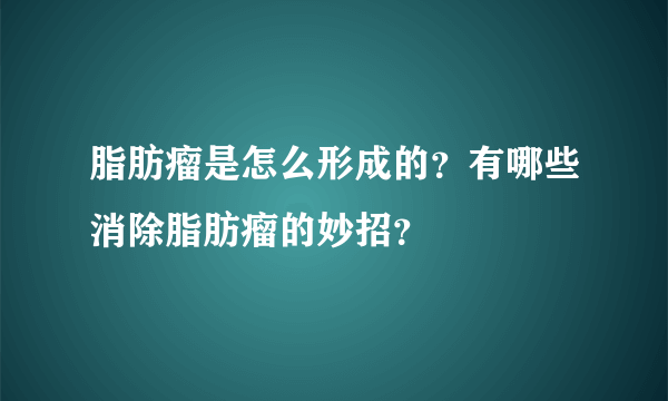 脂肪瘤是怎么形成的？有哪些消除脂肪瘤的妙招？