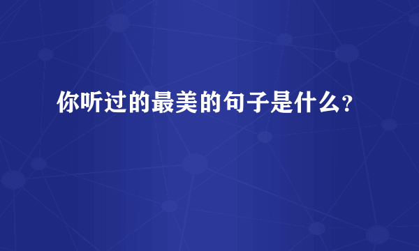 你听过的最美的句子是什么？