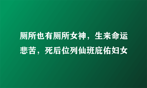 厕所也有厕所女神，生来命运悲苦，死后位列仙班庇佑妇女