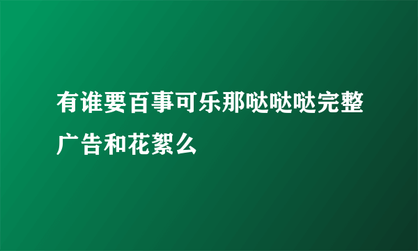 有谁要百事可乐那哒哒哒完整广告和花絮么