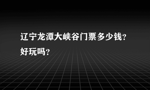 辽宁龙潭大峡谷门票多少钱？好玩吗？