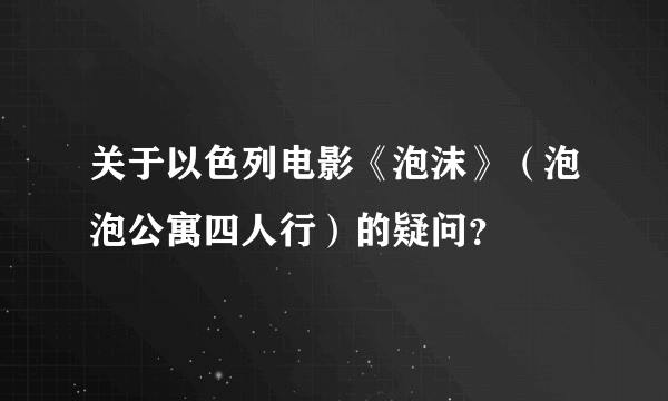 关于以色列电影《泡沫》（泡泡公寓四人行）的疑问？