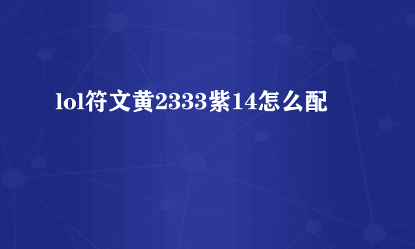 lol符文黄2333紫14怎么配