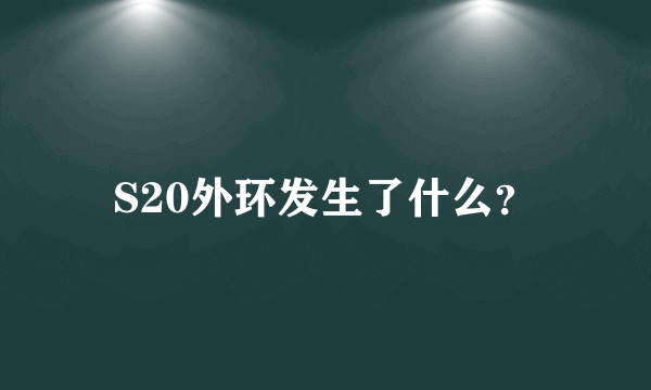 S20外环发生了什么？