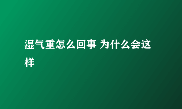 湿气重怎么回事 为什么会这样