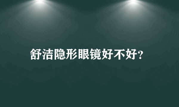 舒洁隐形眼镜好不好？