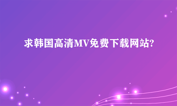 求韩国高清MV免费下载网站?