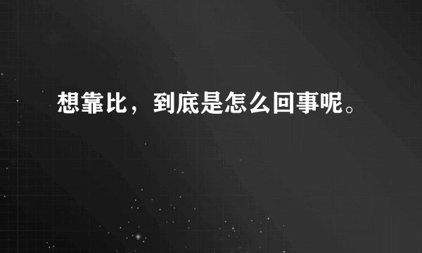 想靠比，到底是怎么回事呢。