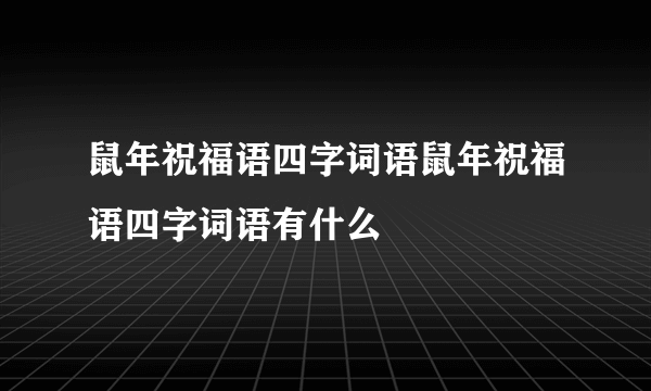 鼠年祝福语四字词语鼠年祝福语四字词语有什么