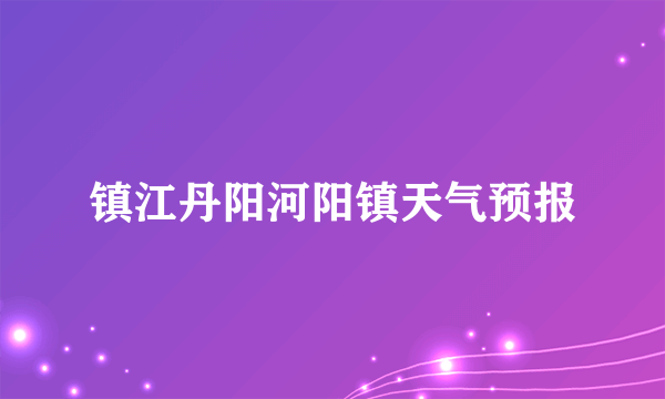 镇江丹阳河阳镇天气预报