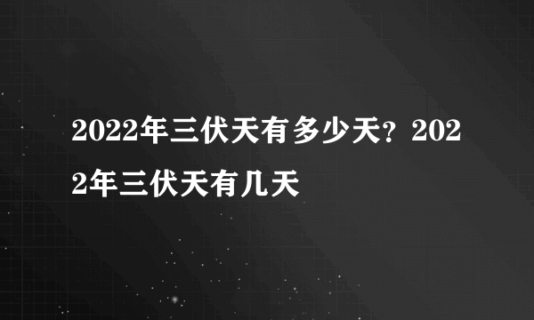 2022年三伏天有多少天？2022年三伏天有几天