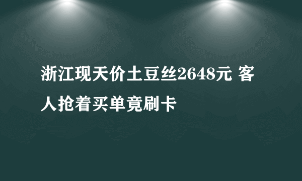 浙江现天价土豆丝2648元 客人抢着买单竟刷卡