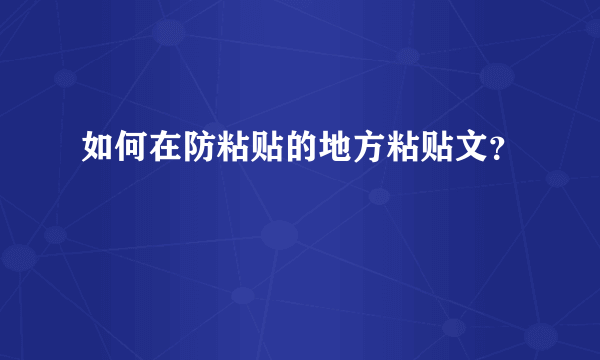 如何在防粘贴的地方粘贴文？