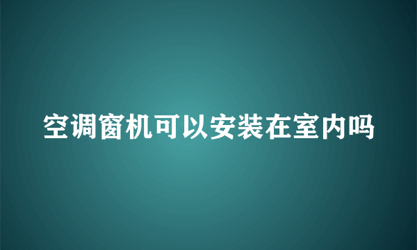 空调窗机可以安装在室内吗