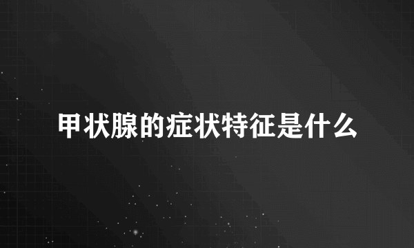 甲状腺的症状特征是什么