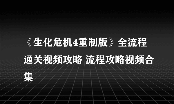 《生化危机4重制版》全流程通关视频攻略 流程攻略视频合集