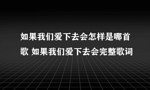 如果我们爱下去会怎样是哪首歌 如果我们爱下去会完整歌词