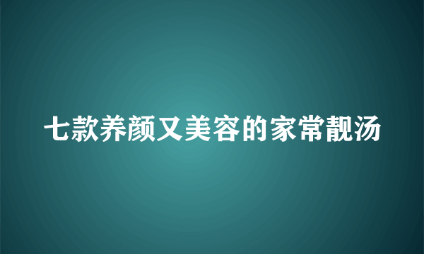 七款养颜又美容的家常靓汤