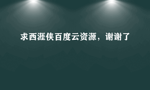 求西涯侠百度云资源，谢谢了