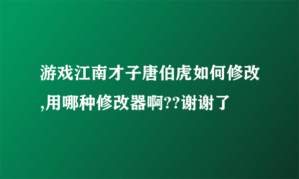 游戏江南才子唐伯虎如何修改,用哪种修改器啊??谢谢了