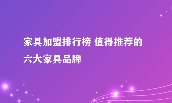 家具加盟排行榜 值得推荐的六大家具品牌