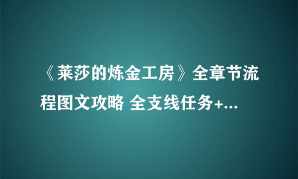 《莱莎的炼金工房》全章节流程图文攻略 全支线任务+全收集技巧详解【完结】